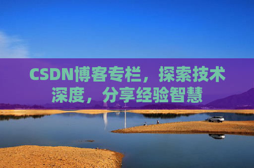 CSDN博客专栏，探索技术深度，分享经验智慧